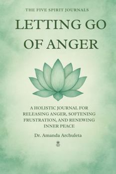 Paperback LETTING GO OF ANGER: A HOLISTIC JOURNAL FOR RELEASING ANGER, SOFTENING FRUSTRATION, AND RENEWING INNER PEACE Book
