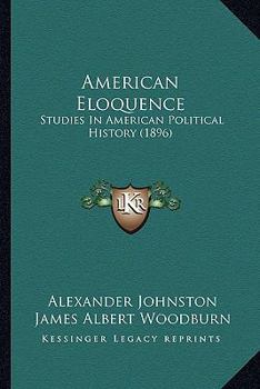 Paperback American Eloquence: Studies In American Political History (1896) Book
