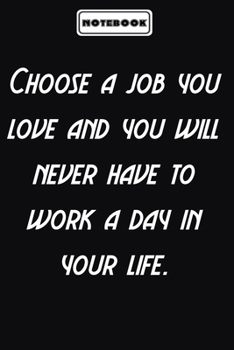 Choose a job you love and you will never have to work a day in your life.  : Office Motivational Notebook Appreciation Gifts for Employees, Coworkers, ... journal diary Size at 6 x 9 with 120 pages