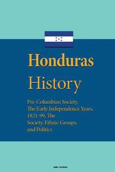 Paperback Honduras History: Pre-Columbian Society, The Early Independence Years, 1821-99, The Society, Ethnic Groups, and Politics Book