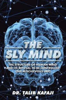 Paperback The Sly Mind: The Structure of Human Mind and its Refusal to Be Controlled [The Mischievous Imp] Book