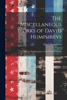 Paperback The Miscellaneous Works of David Humphreys: Late Minister Plenipotentiary to the Court of Madrid Book