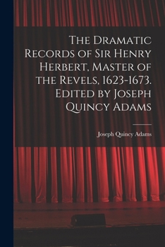 The dramatic records of Sir Henry Herbert, master of the Revels, 1623-1673