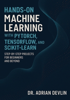 Paperback Hands-On Machine Learning with PyTorch, TensorFlow, and Scikit-Learn: Step-by-Step Projects for Beginners and Beyond Book