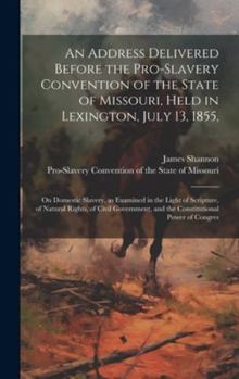 Hardcover An Address Delivered Before the Pro-slavery Convention of the State of Missouri, Held in Lexington, July 13, 1855,: On Domestic Slavery, as Examined i Book