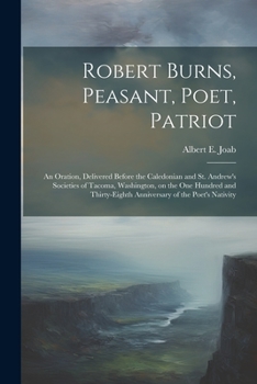 Paperback Robert Burns, Peasant, Poet, Patriot: An Oration, Delivered Before the Caledonian and St. Andrew's Societies of Tacoma, Washington, on the one Hundred Book