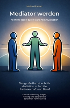 Mediator werden – Konflikte lösen durch klare Kommunikation: Das große Praxisbuch für Mediation in Familie, Partnerschaft und Beruf – ... und spirituelle Heilarbeit) (German Edition)