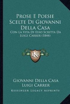 Paperback Prose E Poesie Scelte Di Giovanni Della Casa: Con La Vita Di Esso Scritta Da Luigi Carrer (1844) [Italian] Book
