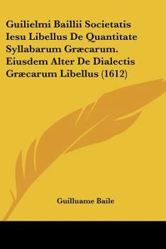 Paperback Guilielmi Baillii Societatis Iesu Libellus De Quantitate Syllabarum Græcarum. Eiusdem Alter De Dialectis Græcarum Libellus (1612) [Latin] Book
