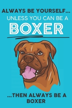 Paperback Always Be Yourself Unless You Can Be A Boxer Then Always Be A Boxer: Cute Dog Lover Journal / Notebook/ Diary Perfect Birthday Card Present or Christm Book