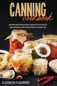 Canning Cookbook: Effortless Ball Canning Recipes. Make Home Canning and Preserving Easy. Save all the Nutritions in a proper way