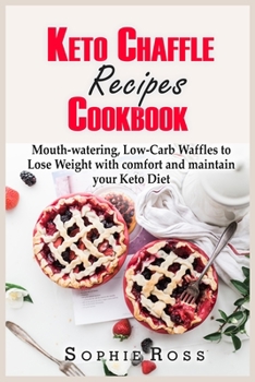 Keto Chaffle Recipes Cookbook: Mouth-watering, Low-Carb Waffles to Lose Weight with comfort and maintain your Keto Diet