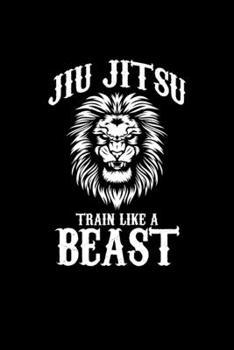 Jiu Jitsu Train Like a Beast: Awesome BJJ Training Blank Composition Notebook for Journaling & Writing (120 Lined Pages, 6" x 9")