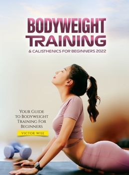 Bodyweight Training & Calisthenics for Beginners 2022: Your Guide to Bodyweight Training For Beginners