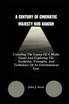 Paperback A Century of Cinematic Majesty Bob Bakish: Unveiling The Legacy Of A Media Giant And Exploring The Evolution, Triumphs, And Turbulence Of An Entertain Book