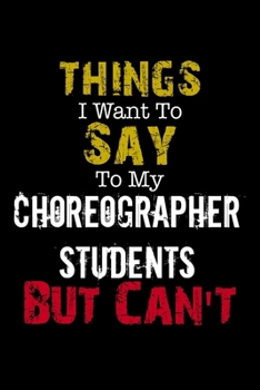 Paperback Things I Want to Say to My Choreographer Students But Can't " Notebook Funny Gift: Lined Notebook / Journal Gift, 110 Pages, 6x9, Soft Cover, Matte Fi Book