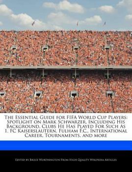 The Essential Guide for Fifa World Cup Players : Spotlight on Mark Schwarzer, Including His Background, Clubs He Has Played for Such As 1. FC Kaisersla