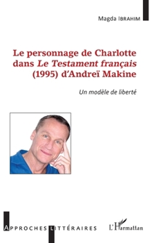 Le personnage de Charlotte dans le testament français (1995) d'Andreï Makine: Un modèle de liberté (Approches Littéraires) (French Edition)
