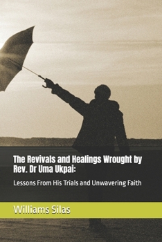 Paperback The Revivals and Healings Wrought by Rev. Dr Uma Ukpai: : Lessons From His Trials and Unwavering Faith Book