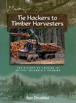 Hardcover Tie Hackers to Timber Harvesters: The History of Logging in Bc's Interior Book