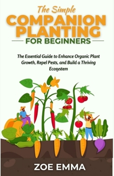 Paperback The Simple Companion Planting For Beginners: The Essential Guide to Enhance Organic Plant Growth, Repel Pests, and Build a Thriving Ecosystem Book