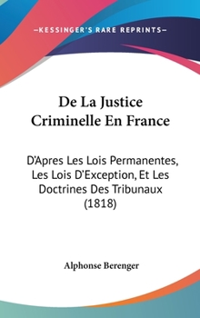 Hardcover de La Justice Criminelle En France: D'Apres Les Lois Permanentes, Les Lois D'Exception, Et Les Doctrines Des Tribunaux (1818) [French] Book