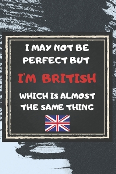 Paperback I May Not Be Perfect But I'm British Which Is Almost The Same Thing Notebook Gift For United Kingdom Lover: Lined Notebook / Journal Gift, 120 Pages, Book