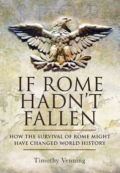 Hardcover If Rome Hadn't Fallen: What Might Have Happened If the Western Empire Had Survived Book