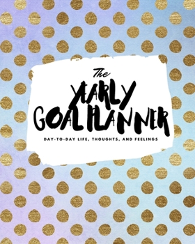 Paperback The Yearly Goal Planner: Day-To-Day Life, Thoughts, and Feelings (8x10 Softcover Planner) Book