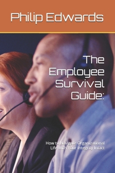 The Employee Survival Guide: How to Navigate Organizational Life With Your Integrity Intact