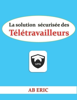 Paperback La solution sécurisée des Télétravailleurs: Description du télétravail, la technologie VPN, Sécurité des VPN [French] Book