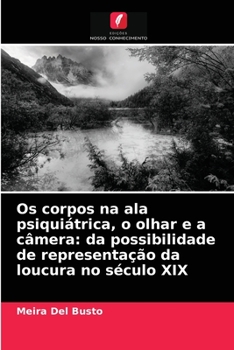 Paperback Os corpos na ala psiquiátrica, o olhar e a câmera: da possibilidade de representação da loucura no século XIX [Portuguese] Book