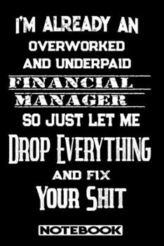 I'm Already An Overworked And Underpaid Financial Manager. So Just Let Me Drop Everything And Fix Your Shit!: Blank Lined Notebook | Appreciation Gift For Financial Manager