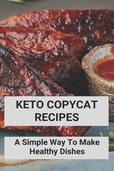 Keto Copycat Recipes: A Simple Way To Make Healthy Dishes: Keto Copycat Recipes Book