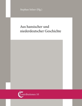 Aus hansischer und niederdeutscher Geschichte: Beiträge von Christian Ashauer, Wilhelm und Gert Koppe, Knut Schulz und Stephan Selzer