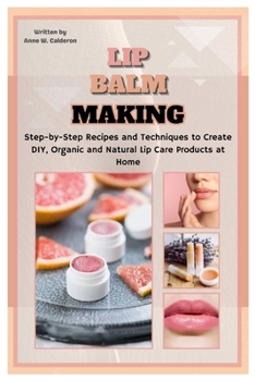 Paperback Lip Balm Making: Step-by-Step Recipes and Techniques to Create DIY, Organic and Natural Lip Care Products at Home Book