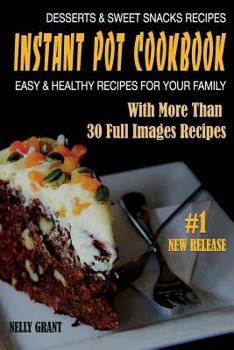 Instant Pot Cookbook: Desserts & Sweet Snacks Recipes Easy & Healthy Recipes for Your Family