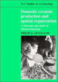 Domestic Ceramic Production and Spatial Organization: A Mexican Case Study in Ethnoarchaeology - Book  of the New Studies in Archaeology