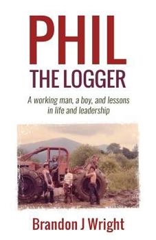 Paperback Phil the Logger: A working man, a boy, and lessons in life and leadership Book