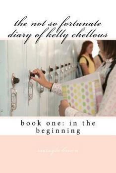 Paperback The not so fortunate diary of kelly chellous: book one: in the beginning Book