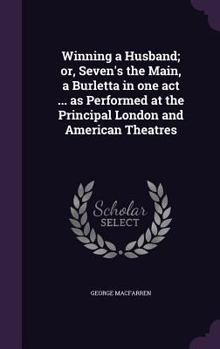 Hardcover Winning a Husband; or, Seven's the Main, a Burletta in one act ... as Performed at the Principal London and American Theatres Book