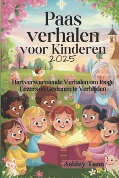 Paasverhalen voor Kinderen 2025: Hartverwarmende Verhalen om Jonge Lezers en Gezinnen te Verblijden (Dutch Edition)