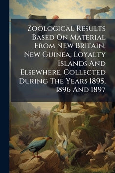 Paperback Zoological Results Based On Material From New Britain, New Guinea, Loyalty Islands And Elsewhere, Collected During The Years 1895, 1896 And 1897 Book