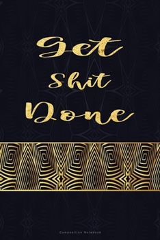 Get Shit Done Composition Notebook: Inspirational Notebook | Motivational Quote Notebook | Funny Anniversary | Bridesmaids | Best Friends | Best Gift ... Design with Blue and Gold background color