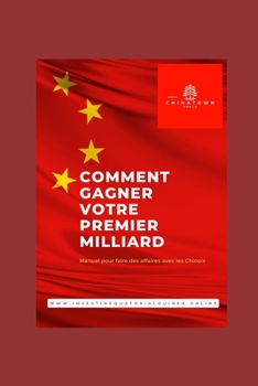 Comment Gagner Votre Premier Milliard (à ChinaTown): Manuel pour faire des affaires avec les Chinois