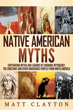 Paperback Native American Myths: Captivating Myths and Legends of Cherooke Mythology, the Choctaws and Other Indigenous Peoples from North America Book