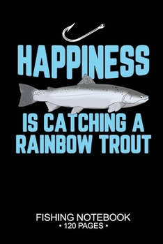 Happiness Is Catching A Rainbow Trout Fishing Notebook 120 Pages: 6"x 9'' Blank Paper Fishing Notebook Cool Freshwater Game Fish Saltwater Fly Fishes ... Notebook Notes Day Planner Notepad