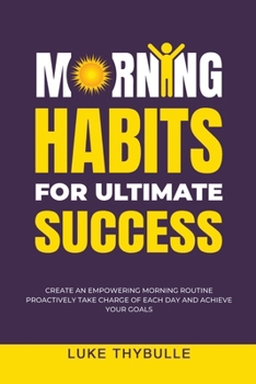 Paperback Morning Habits For Ultimate Success: Create An Empowering Morning Routine, Proactively Take Charge Of Each Day And Achieve Your Goals Book