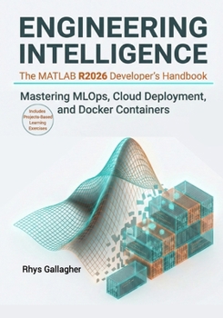 Engineering Intelligence–The MATLAB R2026 Developer’s Handbook: Mastering MLOps, Cloud Deployment, and Docker Containers