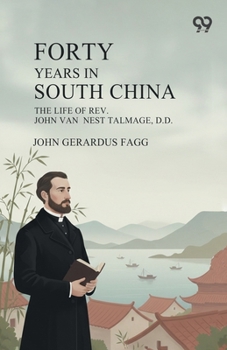Forty Years In South China: The Life Of Rev. John Van Nest Talmage, D.D